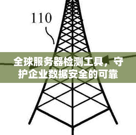 全球服务器检测工具，守护企业数据安全的可靠伙伴