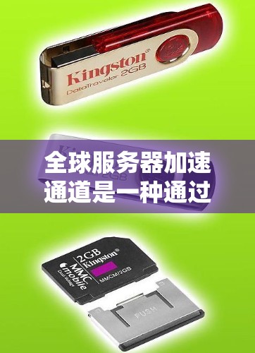 全球服务器加速通道是一种通过多种技术手段加速不同服务器之间的数据传输方式，旨在提升服务器的性能和用户体验。以下是该技术的详细介绍