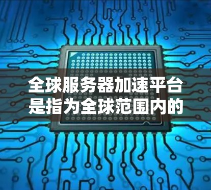 全球服务器加速平台是指为全球范围内的服务器提供加速服务的网络解决方案,旨在通过扩展网络带宽来提升服务器性能和响应速度。以下是对该主题的分步解释 全球服务器加速平台是指为全球范围内的服务器提供加速服务的网络解决方案,旨在通过扩展网络带宽来提升服务器性能和响应速度。以下是对该主题的分步解释