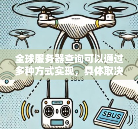 全球服务器查询可以通过多种方式实现，具体取决于你需要查询的内容。以下是一些常见的查询方式