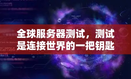 全球服务器测试,测试是连接世界的一把钥匙