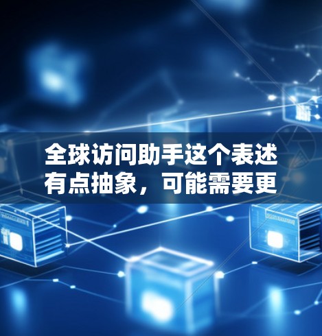 全球访问助手这个表述有点抽象,可能需要更详细的上下文来更好地理解。以下是一些可能的解释和应用