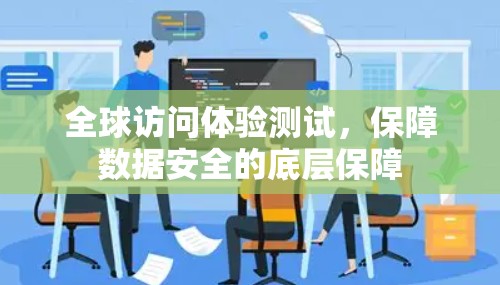 全球访问体验测试,保障数据安全的底层保障 全球访问体验测试,保障数据安全的底层保障
