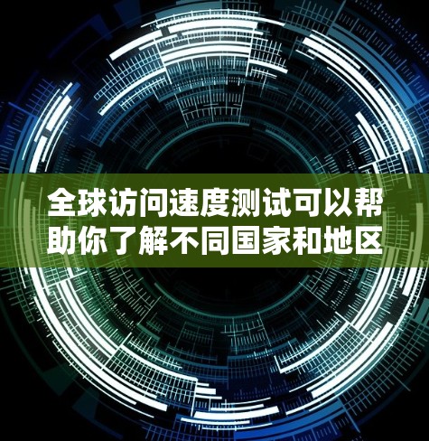 全球访问速度测试可以帮助你了解不同国家和地区的服务器在相同条件下能处理多少流量，从而帮助你优化服务器配置或选择更可靠的网络连接。以下是一个全面的测试计划和步骤
