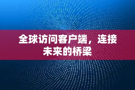 全球访问客户端，连接未来的桥梁