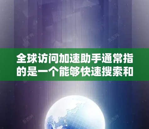 全球访问加速助手通常指的是一个能够快速搜索和获取全球信息的工具，如搜索引擎、信息平台或应用。以下是一些可能的全球访问加速助手