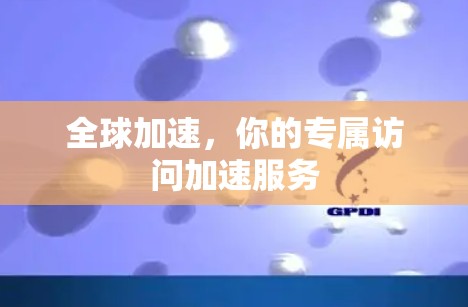 全球加速，你的专属访问加速服务