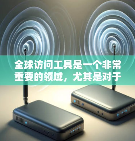 全球访问工具是一个非常重要的领域,尤其是对于学术研究、项目合作、国际交流等场景。以下是一些常用的全球访问工具及其下载链接,供您参考 全球访问工具是一个非常重要的领域,尤其是对于学术研究、项目合作、国际交流等场景。以下是一些常用的全球访问工具及其下载链接,供您参考
