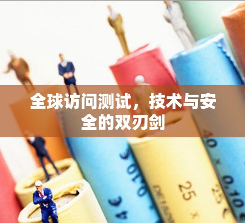 全球访问测试，技术与安全的双刃剑