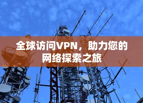 全球访问VPN，助力您的网络探索之旅
