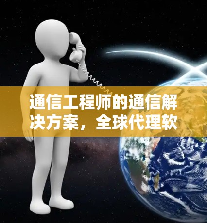 通信工程师的通信解决方案，全球代理软件的未来革命