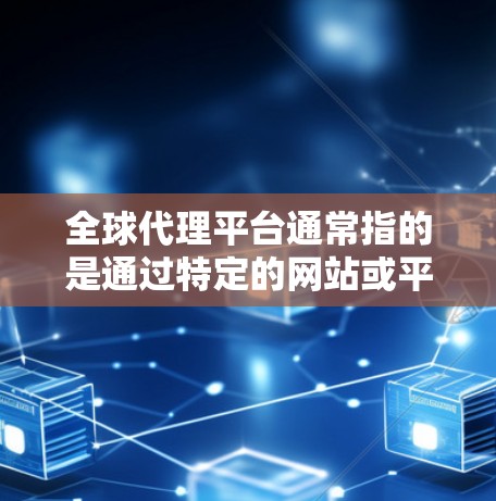 全球代理平台通常指的是通过特定的网站或平台提供的代理服务，这些平台通常为用户提供各种类型的代理服务，如网站代理、内容代理、品牌推广等。以下是关于全球代理平台的一些常见解释和用途