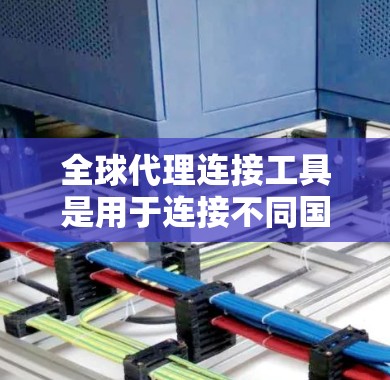 全球代理连接工具是用于连接不同国家或地区的代理人的市场推广和销售工具。以下是使用该工具的步骤和注意事项