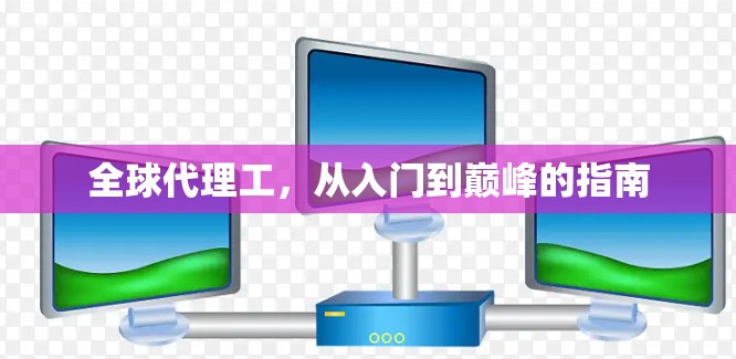 全球代理工，从入门到巅峰的指南