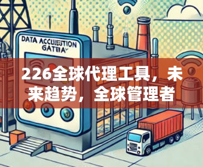 226全球代理工具,未来趋势,全球管理者必看! 226全球代理工具,未来趋势,全球管理者必看!