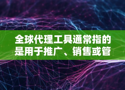 全球代理工具通常指的是用于推广、销售或管理全球范围内的代理服务的工具。这些工具可以帮助商家或商人们将产品或服务推广到全球市场，促进销售和增长。以下是一些可能与全球代理工具相关的工具或平台