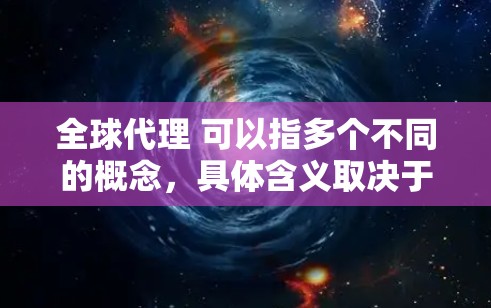 全球代理 可以指多个不同的概念，具体含义取决于上下文。以下是一些可能的解释