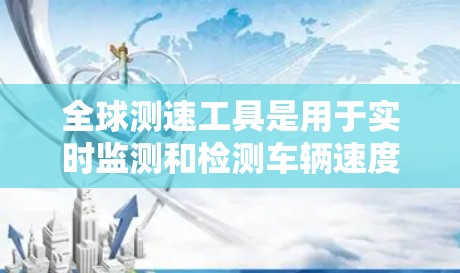 全球测速工具是用于实时监测和检测车辆速度的设备，广泛应用于交通管理中。以下是全球主要的测速工具及其实施情况