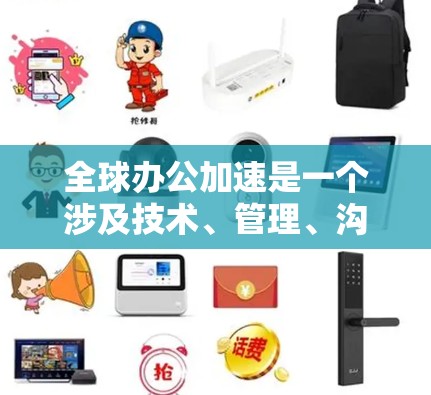全球办公加速是一个涉及技术、管理、沟通和安全等多个方面的综合问题。以下是对此问题的分步解释和总结