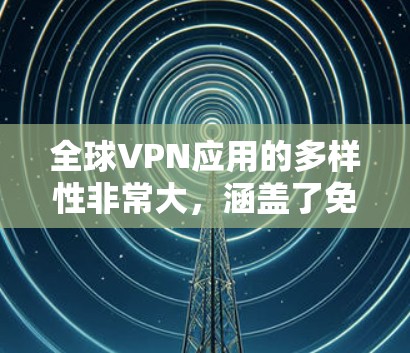 全球VPN应用的多样性非常大,涵盖了免费和付费的多种选择。以下是一些全球知名的VPN应用和推荐,涵盖免费和付费两种类型