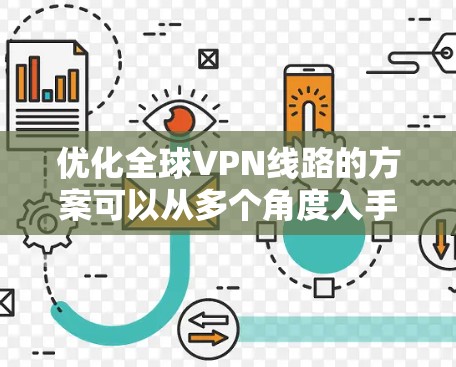 优化全球VPN线路的方案可以从多个角度入手,包括技术配置、网络基础设施、安全措施、经济成本和用户体验等方面。以下是一步步的优化建议