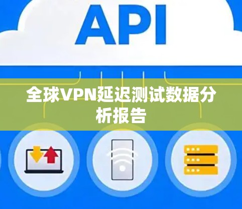 全球VPN延迟测试数据分析报告