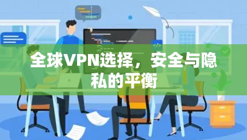 全球VPN选择,安全与隐私的平衡 全球VPN选择,安全与隐私的平衡