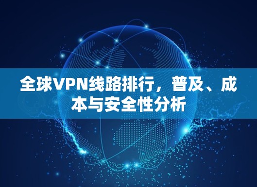 全球VPN线路排行,普及、成本与安全性分析