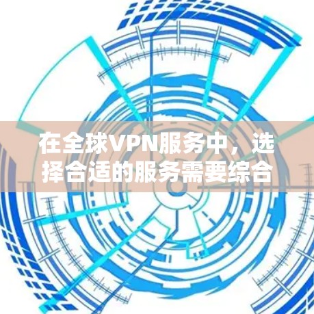 在全球VPN服务中，选择合适的服务需要综合考虑需求、设备功能和隐私保护等因素。以下是一些推荐的选择方法