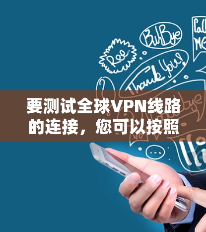 要测试全球VPN线路的连接,您可以按照以下步骤操作 要测试全球VPN线路的连接,您可以按照以下步骤操作