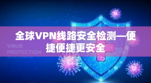 全球VPN线路安全检测—便捷便捷更安全
