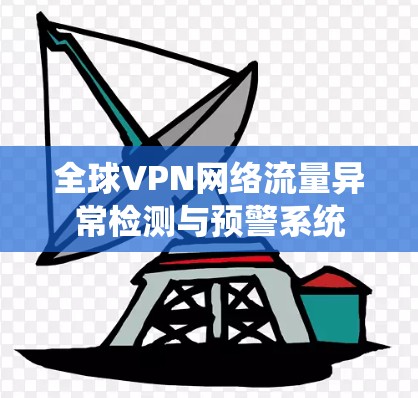 全球VPN网络流量异常检测与预警系统