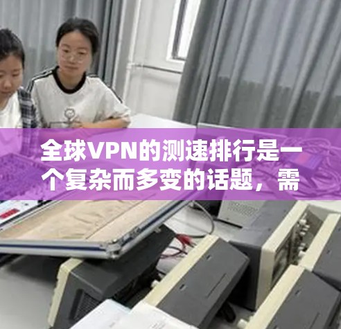 全球VPN的测速排行是一个复杂而多变的话题,需要综合考虑多个因素来评估不同的服务。以下是对全球最大VPN服务的总结和分析 全球VPN的测速排行是一个复杂而多变的话题,需要综合考虑多个因素来评估不同的服务。以下是对全球最大VPN服务的总结和分析