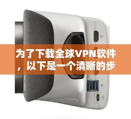 为了下载全球VPN软件,以下是一个清晰的步骤指南