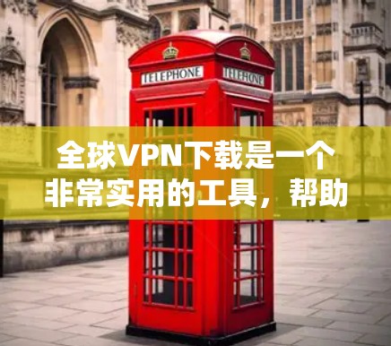 全球VPN下载是一个非常实用的工具,帮助用户在不担心网络安全的情况下,访问全球范围内的互联网资源。以下是关于全球VPN下载的一些关键信息和建议