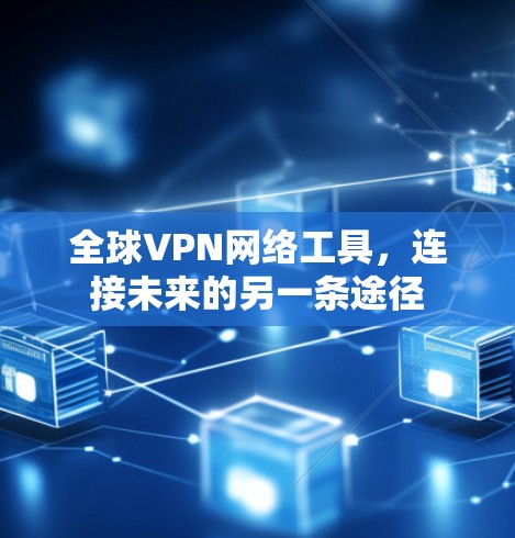 全球VPN网络工具,连接未来的另一条途径