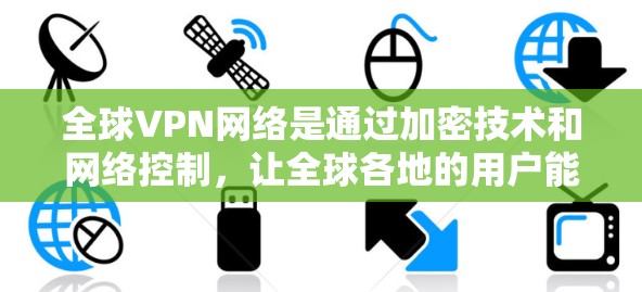 全球VPN网络是通过加密技术和网络控制，让全球各地的用户能够在无线上接收视频资料和在线服务的网络。这些网络覆盖了从美国到印度尼西亚，从中国到欧洲，甚至到非洲和亚洲的其他国家