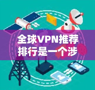 全球VPN推荐排行是一个涉及众多 VPN 系列和应用的复杂问题,通常需要综合考虑安全、功能、适用场景和用户体验等多个方面。以下是一些全球范围内知名的 VPN 系列和应用,供你参考
