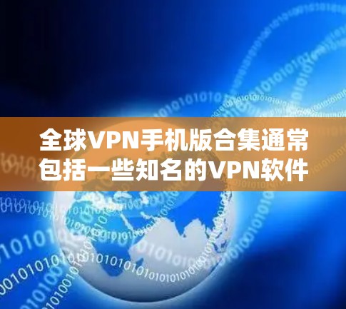 全球VPN手机版合集通常包括一些知名的VPN软件,这些软件可以根据用户的使用习惯、需求和设备类型进行选择。以下是一些常见的VPN软件合集推荐