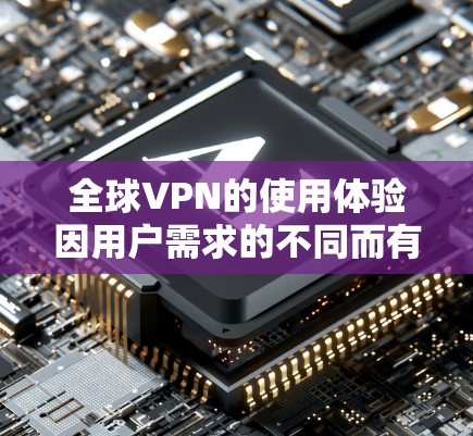 全球VPN的使用体验因用户需求的不同而有所差异。以下是对不同用户群体的分析和建议 全球VPN的使用体验因用户需求的不同而有所差异。以下是对不同用户群体的分析和建议
