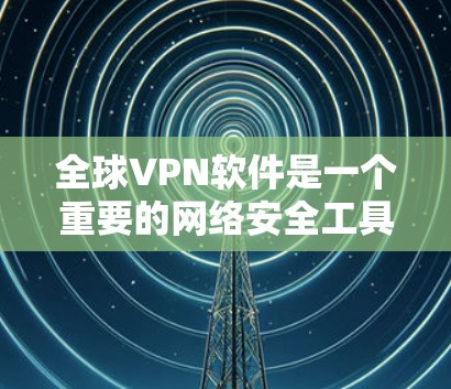 全球VPN软件是一个重要的网络安全工具,用于保护个人或组织的数据和隐私。用户可能会问各种关于VPN软件的测评,以下是一些常见的问题及其解答 全球VPN软件是一个重要的网络安全工具,用于保护个人或组织的数据和隐私。用户可能会问各种关于VPN软件的测评,以下是一些常见的问题及其解答