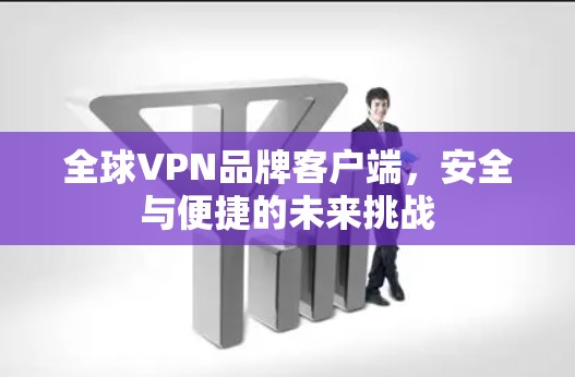 全球VPN品牌客户端,安全与便捷的未来挑战 全球VPN品牌客户端,安全与便捷的未来挑战