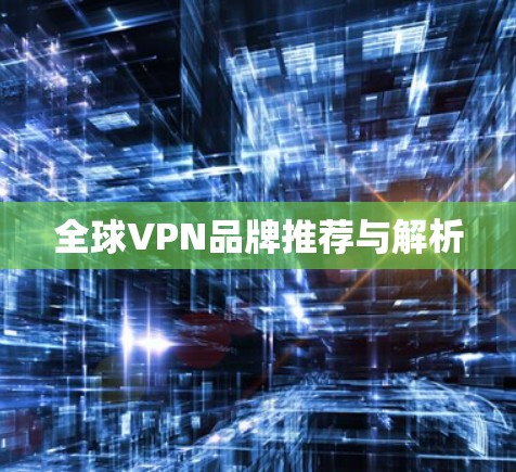 全球VPN品牌推荐与解析