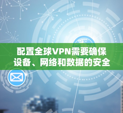 配置全球VPN需要确保设备、网络和数据的安全性。以下是一些通用的全球VPN配置方法的步骤，适用于大多数全球VPN服务
