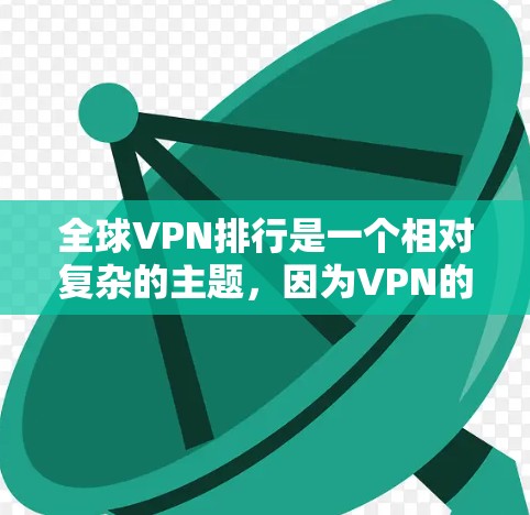 全球VPN排行是一个相对复杂的主题,因为VPN的排名取决于多个因素,如安全性、隐私、价格、教程资源、社区支持以及收费模式等。以下是一些全球VPN平台的常见排名,供你参考 全球VPN排行是一个相对复杂的主题,因为VPN的排名取决于多个因素,如安全性、隐私、价格、教程资源、社区支持以及收费模式等。以下是一些全球VPN平台的常见排名,供你参考