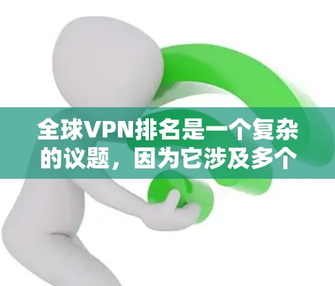 全球VPN排名是一个复杂的议题，因为它涉及多个因素如技术、用户需求、法律、支付方式等。以下是一些主要的 VPN 排名方法和全球 VPN 的现状分析