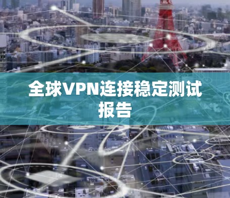 全球VPN连接稳定测试报告
