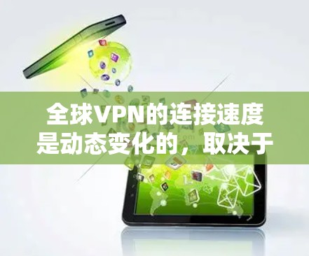 全球VPN的连接速度是动态变化的,取决于多种因素,包括但不限于 全球VPN的连接速度是动态变化的,取决于多种因素,包括但不限于