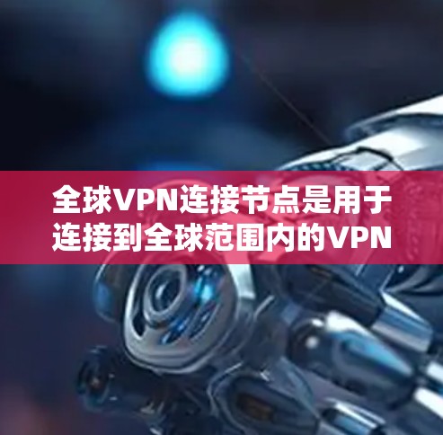 全球VPN连接节点是用于连接到全球范围内的VPN服务器的设备，主要包括