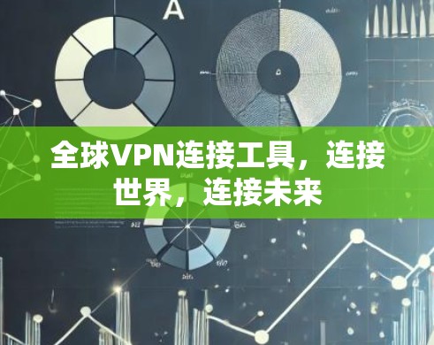 全球VPN连接工具,连接世界,连接未来 全球VPN连接工具,连接世界,连接未来